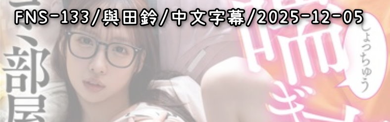 FNS-133 - AV大平台 - 中文字幕，成人影片，AV，國產，線上看